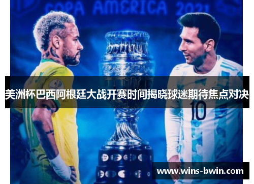 美洲杯巴西阿根廷大战开赛时间揭晓球迷期待焦点对决 美洲杯巴西阿根廷大战开赛时间揭晓球迷期待焦点对决