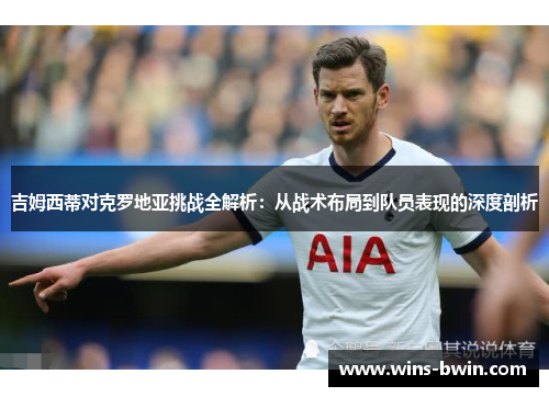 吉姆西蒂对克罗地亚挑战全解析:从战术布局到队员表现的深度剖析 吉姆西蒂对克罗地亚挑战全解析:从战术布局到队员表现的深度剖析