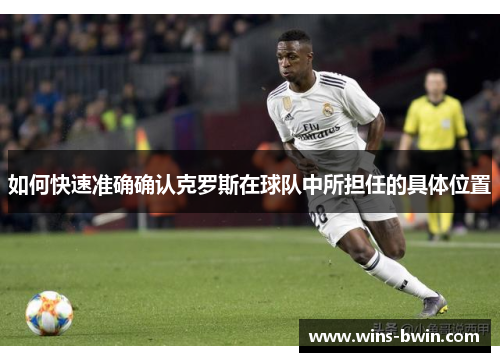 如何快速准确确认克罗斯在球队中所担任的具体位置 如何快速准确确认克罗斯在球队中所担任的具体位置