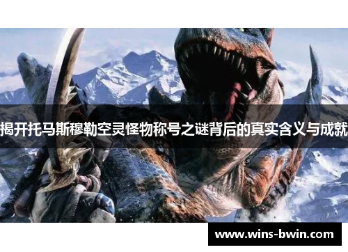 揭开托马斯穆勒空灵怪物称号之谜背后的真实含义与成就