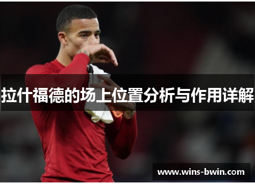 拉什福德的场上位置分析与作用详解