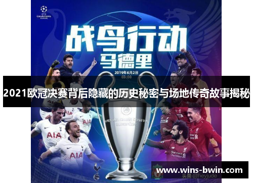 2021欧冠决赛背后隐藏的历史秘密与场地传奇故事揭秘