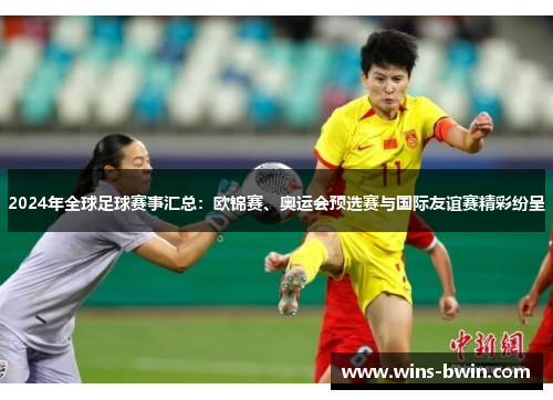 2024年全球足球赛事汇总：欧锦赛、奥运会预选赛与国际友谊赛精彩纷呈