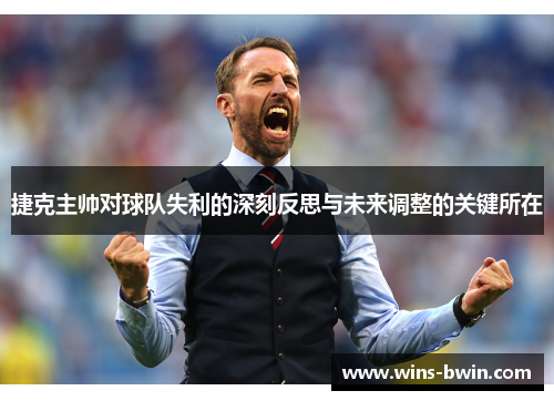 捷克主帅对球队失利的深刻反思与未来调整的关键所在