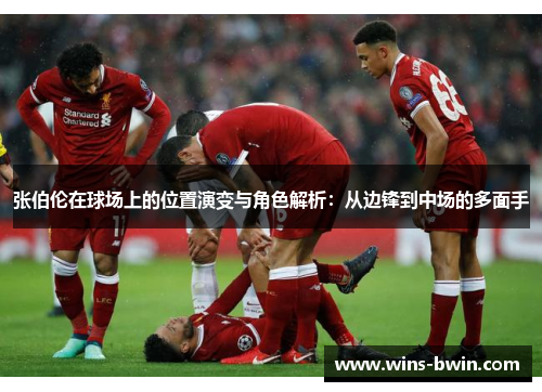 张伯伦在球场上的位置演变与角色解析:从边锋到中场的多面手 张伯伦在球场上的位置演变与角色解析:从边锋到中场的多面手