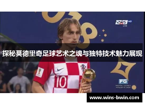 探秘莫德里奇足球艺术之魂与独特技术魅力展现