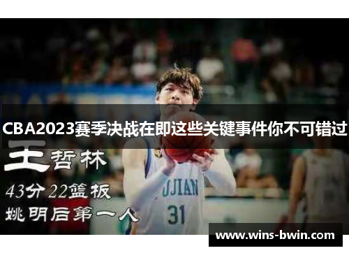 CBA2023赛季决战在即这些关键事件你不可错过 CBA2023赛季决战在即这些关键事件你不可错过