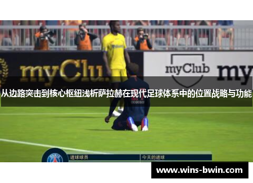 从边路突击到核心枢纽浅析萨拉赫在现代足球体系中的位置战略与功能 从边路突击到核心枢纽浅析萨拉赫在现代足球体系中的位置战略与功能