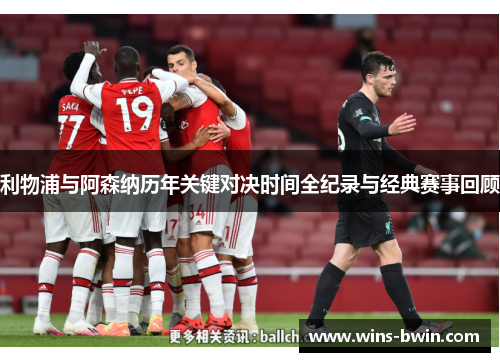 利物浦与阿森纳历年关键对决时间全纪录与经典赛事回顾
