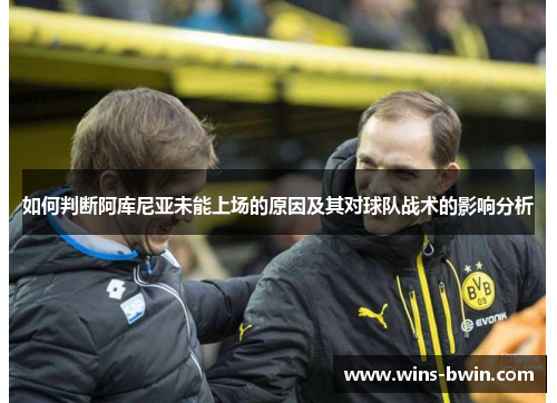 如何判断阿库尼亚未能上场的原因及其对球队战术的影响分析
