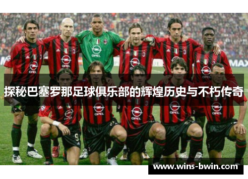 探秘巴塞罗那足球俱乐部的辉煌历史与不朽传奇 探秘巴塞罗那足球俱乐部的辉煌历史与不朽传奇