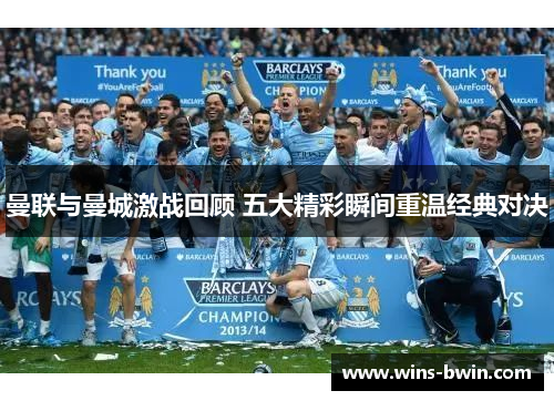 曼联与曼城激战回顾 五大精彩瞬间重温经典对决 曼联与曼城激战回顾 五大精彩瞬间重温经典对决