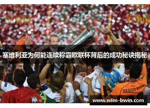 塞维利亚为何能连续称霸欧联杯背后的成功秘诀揭秘